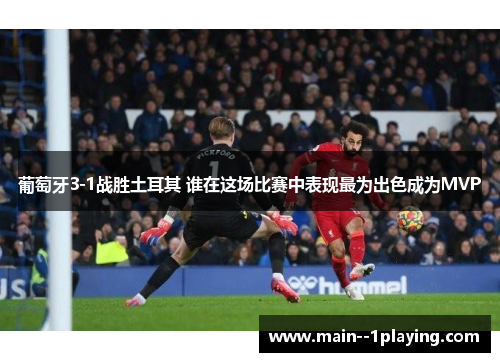 葡萄牙3-1战胜土耳其 谁在这场比赛中表现最为出色成为MVP