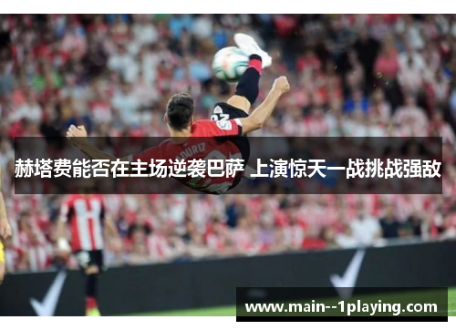赫塔费能否在主场逆袭巴萨 上演惊天一战挑战强敌 赫塔费能否在主场逆袭巴萨 上演惊天一战挑战强敌