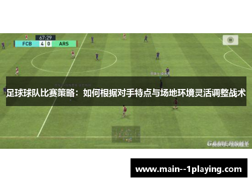 足球球队比赛策略:如何根据对手特点与场地环境灵活调整战术 足球球队比赛策略:如何根据对手特点与场地环境灵活调整战术