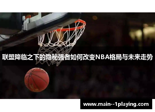 联盟降临之下的隐秘强者如何改变NBA格局与未来走势 联盟降临之下的隐秘强者如何改变NBA格局与未来走势