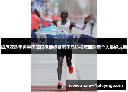 肯尼亚选手勇夺国际田径锦标赛男子马拉松冠军刷新个人最好成绩