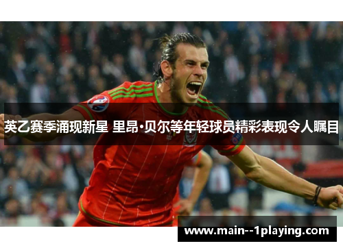英乙赛季涌现新星 里昂·贝尔等年轻球员精彩表现令人瞩目 英乙赛季涌现新星 里昂·贝尔等年轻球员精彩表现令人瞩目
