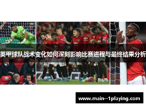 英甲球队战术变化如何深刻影响比赛进程与最终结果分析 英甲球队战术变化如何深刻影响比赛进程与最终结果分析