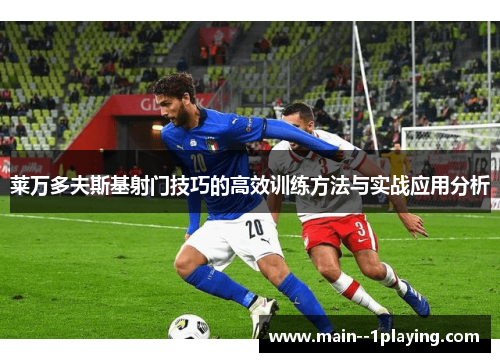 莱万多夫斯基射门技巧的高效训练方法与实战应用分析 莱万多夫斯基射门技巧的高效训练方法与实战应用分析