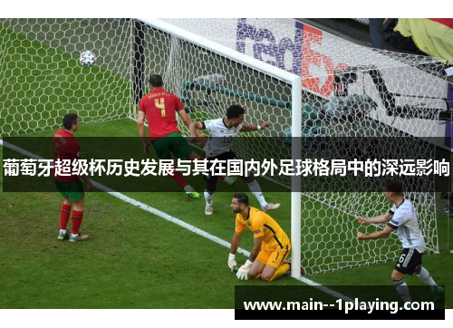 葡萄牙超级杯历史发展与其在国内外足球格局中的深远影响