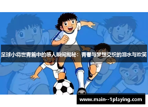 足球小将世青篇中的感人瞬间揭秘：青春与梦想交织的泪水与欢笑