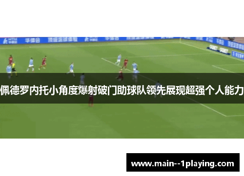 佩德罗内托小角度爆射破门助球队领先展现超强个人能力