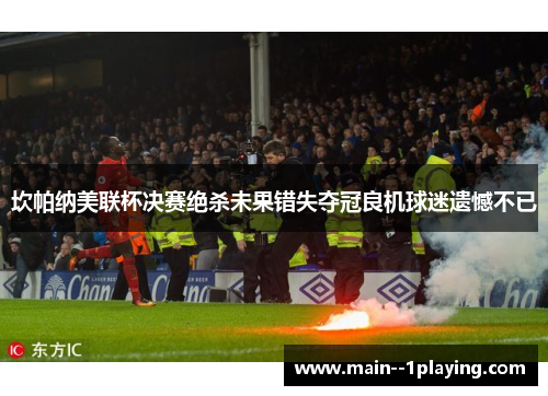 坎帕纳美联杯决赛绝杀未果错失夺冠良机球迷遗憾不已